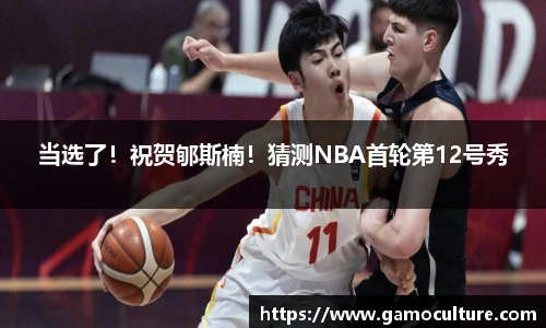 当选了！祝贺郇斯楠！猜测NBA首轮第12号秀