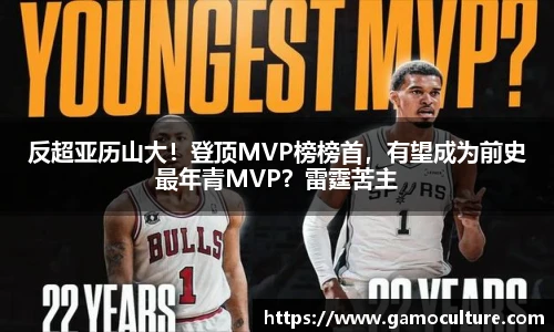 反超亚历山大！登顶MVP榜榜首，有望成为前史最年青MVP？雷霆苦主