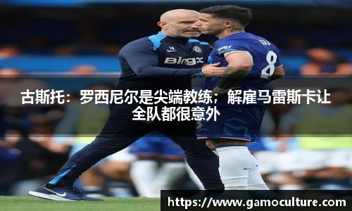 古斯托：罗西尼尔是尖端教练；解雇马雷斯卡让全队都很意外