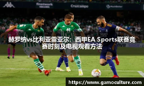 赫罗纳vs比利亚雷亚尔：西甲EA Sports联赛竞赛时刻及电视观看方法